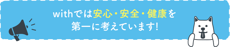 withでは安心・安全・健康を第一に考えています!